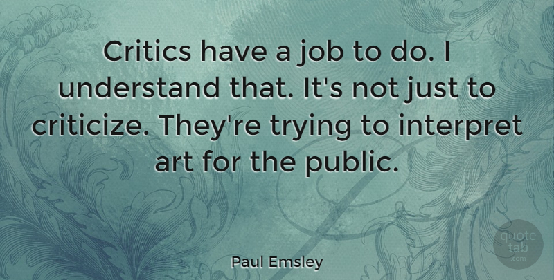 Paul Emsley Quote About Art, Critics, Interpret, Job, Trying: Critics Have A Job To...
