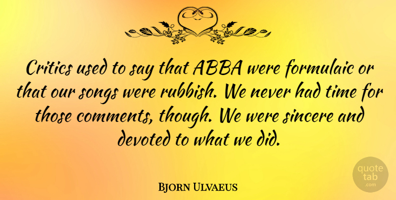 Bjorn Ulvaeus Quote About Abba, Devoted, Sincere, Songs, Time: Critics Used To Say That...