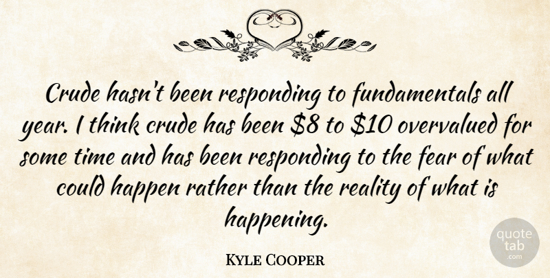 Kyle Cooper Quote About Crude, Fear, Happen, Rather, Reality: Crude Hasnt Been Responding To...
