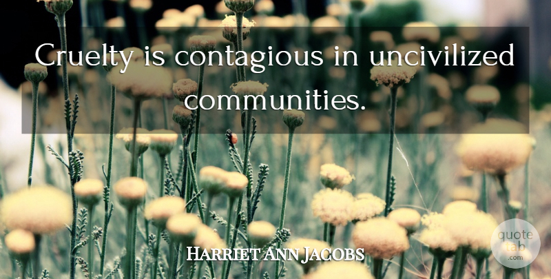 Harriet Ann Jacobs Quote About Community, Literature, Cruelty: Cruelty Is Contagious In Uncivilized...