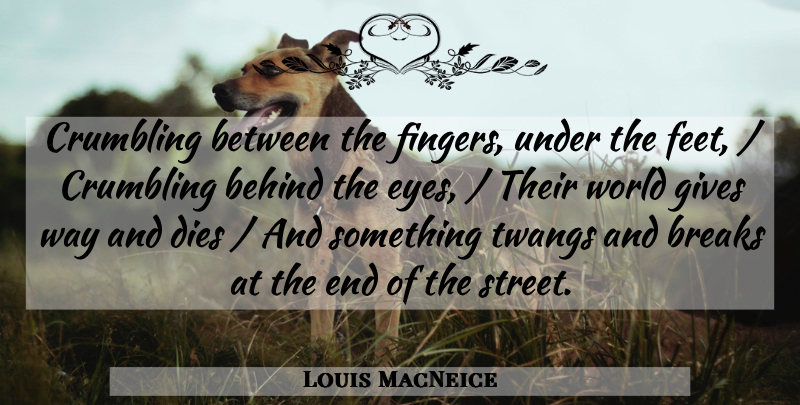 Louis MacNeice Quote About Behind, Breaks, Crumbling, Dies, Gives: Crumbling Between The Fingers Under...