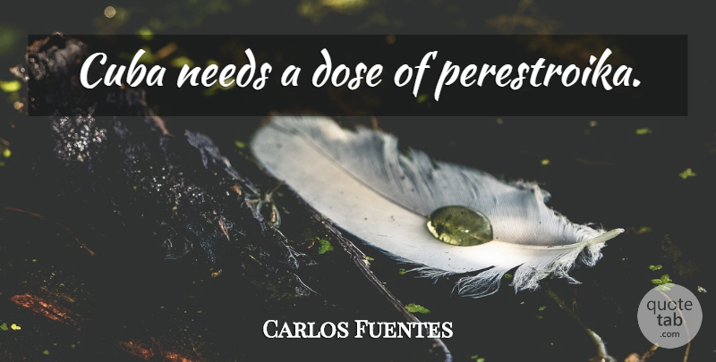 Carlos Fuentes Quote About Cuba, Needs, Dose: Cuba Needs A Dose Of...