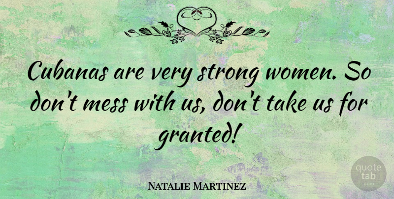 Natalie Martinez Quote About Strong Women, Granted, Mess: Cubanas Are Very Strong Women...