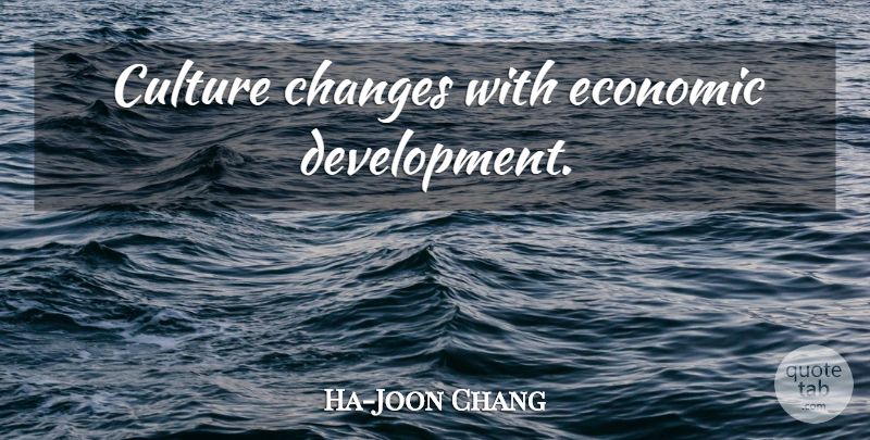 Ha-Joon Chang Quote About Development, Culture, Economic: Culture Changes With Economic Development...