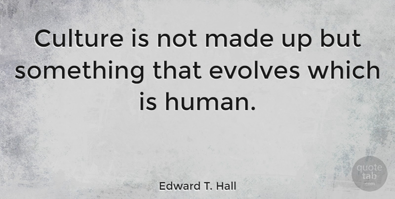Edward T. Hall Quote About Culture, Made, Evolve: Culture Is Not Made Up...