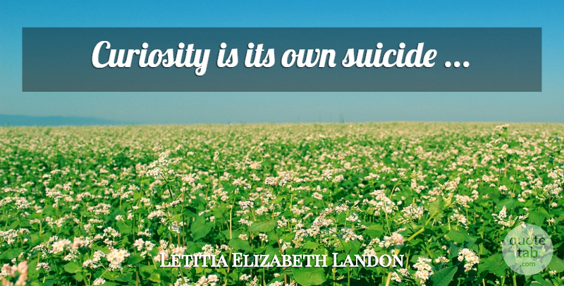 Letitia Elizabeth Landon Quote About Suicide, Curiosity: Curiosity Is Its Own Suicide...