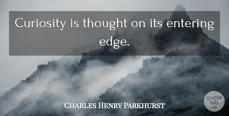 Charles Henry Parkhurst Quote About Curiosity, Entering, Edges: Curiosity Is Thought On Its...