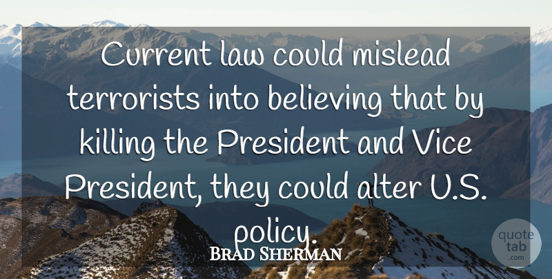 Brad Sherman Quote About Alter, Believing, Current, Law, President: Current Law Could Mislead Terrorists...