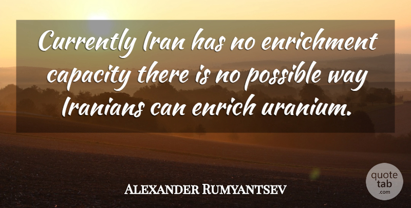 Alexander Rumyantsev Quote About Capacity, Currently, Enrich, Iran, Iranians: Currently Iran Has No Enrichment...