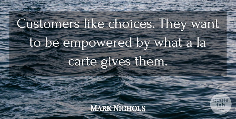 Mark Nichols Quote About Customers, Empowered, Gives, La: Customers Like Choices They Want...