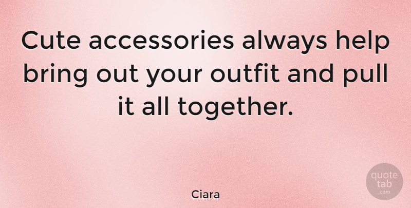 Ciara Quote About Cute, Together, Accessories: Cute Accessories Always Help Bring...
