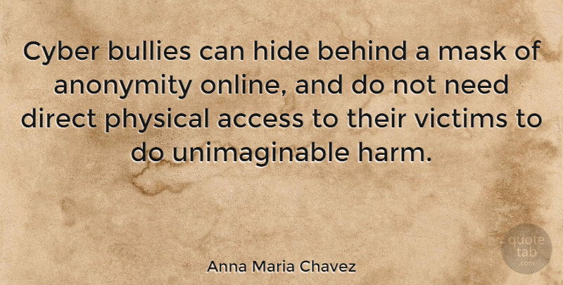 Anna Maria Chavez Quote About Bully, Needs, Mask: Cyber Bullies Can Hide Behind...