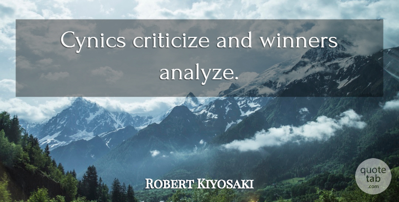 Robert Kiyosaki Quote About Winner, Criticize: Cynics Criticize And Winners Analyze...
