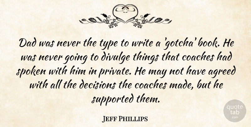 Jeff Phillips Quote About Agreed, Coaches, Dad, Decisions, Spoken: Dad Was Never The Type...