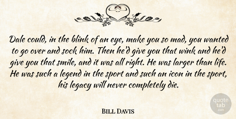 Bill Davis Quote About Blink, Icon, Larger, Legacy, Legend: Dale Could In The Blink...
