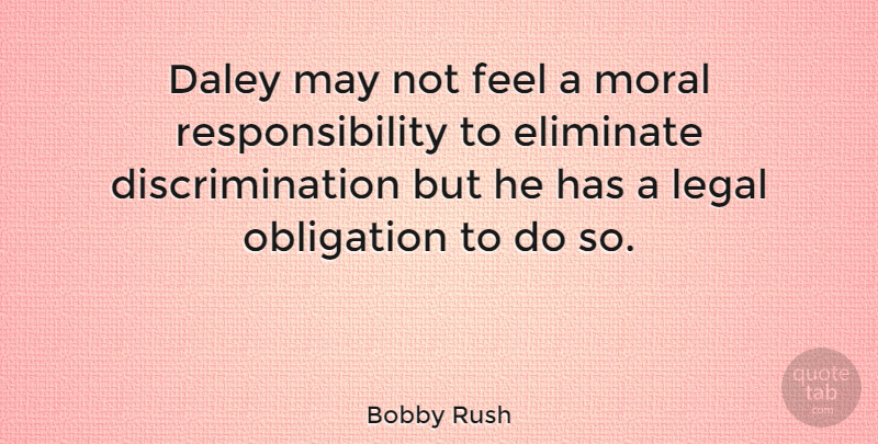 Bobby Rush Quote About Eliminate, Legal, Responsibility: Daley May Not Feel A...