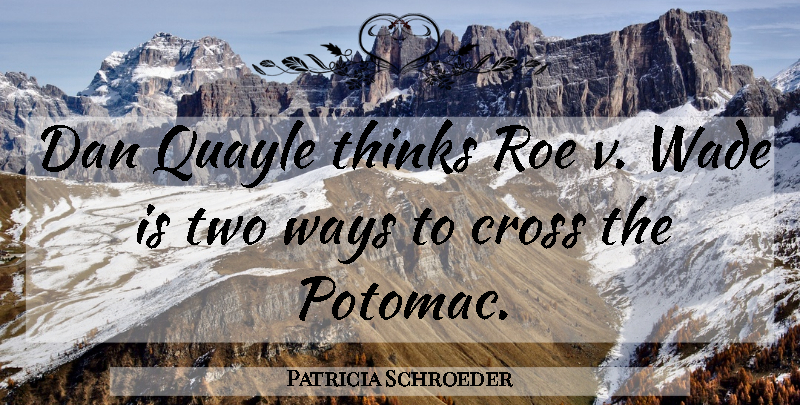 Patricia Schroeder Quote About Thinking, Two, Wade: Dan Quayle Thinks Roe V...