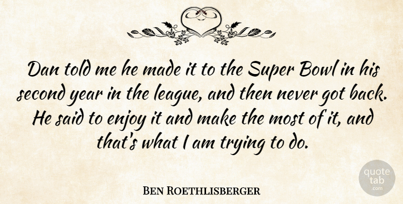 Ben Roethlisberger Quote About Bowl, Dan, Enjoy, Second, Super: Dan Told Me He Made...