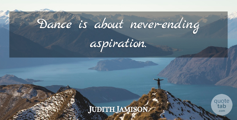Judith Jamison Quote About Dance, Aspiration, Never Ending: Dance Is About Never Ending...