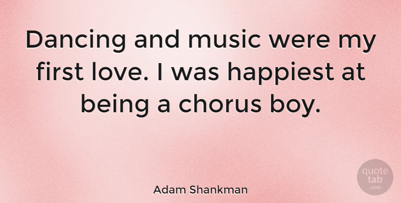 Adam Shankman Quote About First Love, Boys, Dancing: Dancing And Music Were My...