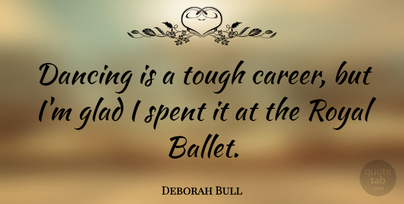 Deborah Bull Quote About Careers, Dancing, Ballet: Dancing Is A Tough Career...