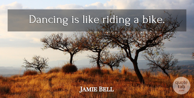 Jamie Bell Quote About Dancing, Riding, Bike: Dancing Is Like Riding A...