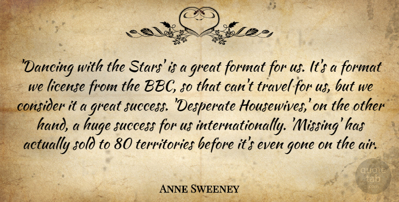 Anne Sweeney Quote About Consider, Format, Gone, Great, Huge: Dancing With The Stars Is...