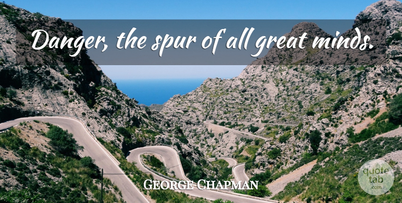 George Chapman Quote About Mind, Spurs, Great Minds: Danger The Spur Of All...