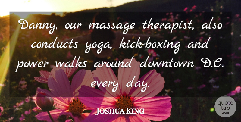 Joshua King Quote About Downtown, Massage, Power, Walks: Danny Our Massage Therapist Also...