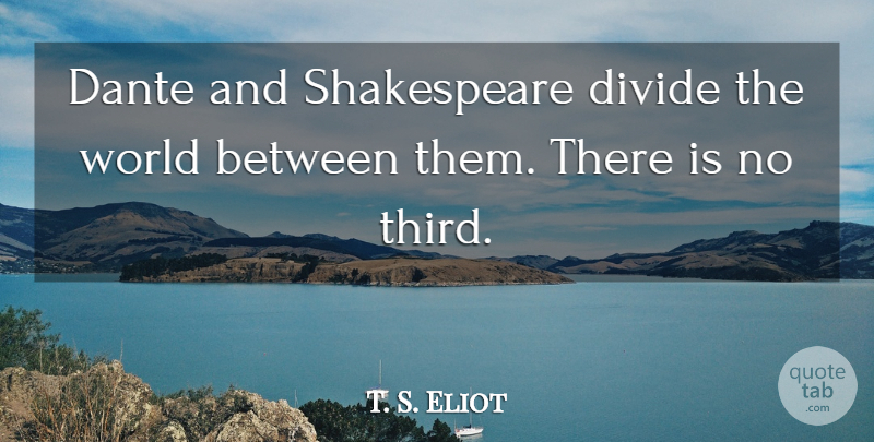 T. S. Eliot Quote About World, Thirds, Divides: Dante And Shakespeare Divide The...