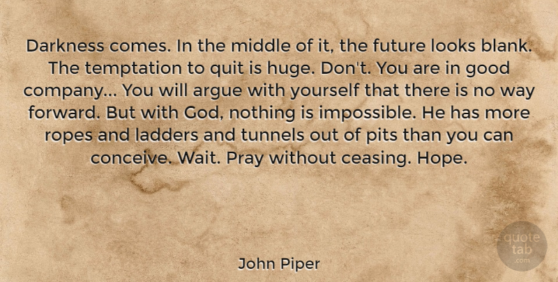 John Piper Quote About Way Forward, Tunnels, Waiting: Darkness Comes In The Middle...