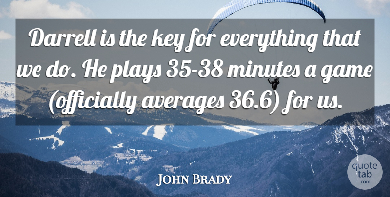 John Brady Quote About Averages, Game, Key, Minutes, Plays: Darrell Is The Key For...