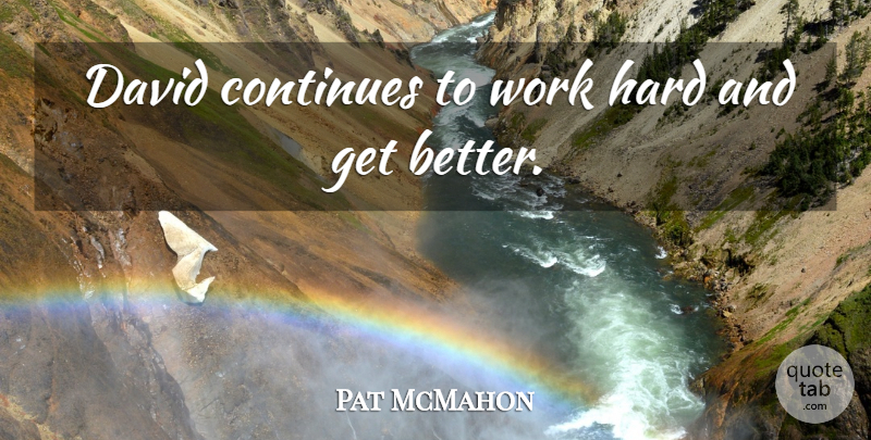 Pat McMahon Quote About Continues, David, Hard, Work: David Continues To Work Hard...