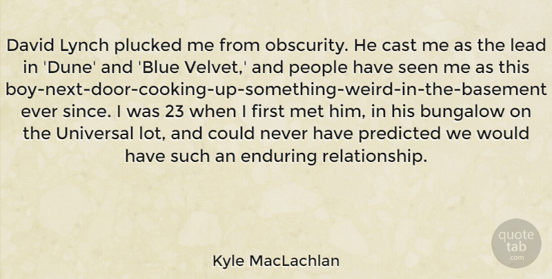 Kyle MacLachlan Quote About Cast, David, Enduring, Met, People: David Lynch Plucked Me From...