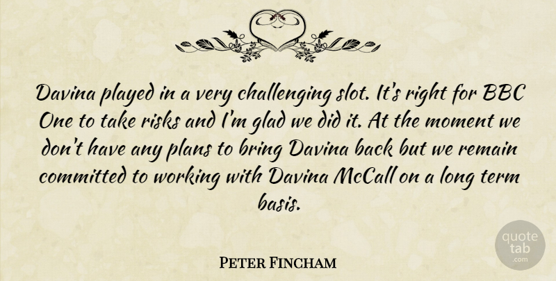 Peter Fincham Quote About Bbc, Bring, Committed, Glad, Moment: Davina Played In A Very...