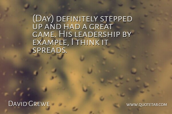 David Grewe Quote About Definitely, Great, Leadership, Stepped: Day Definitely Stepped Up And...
