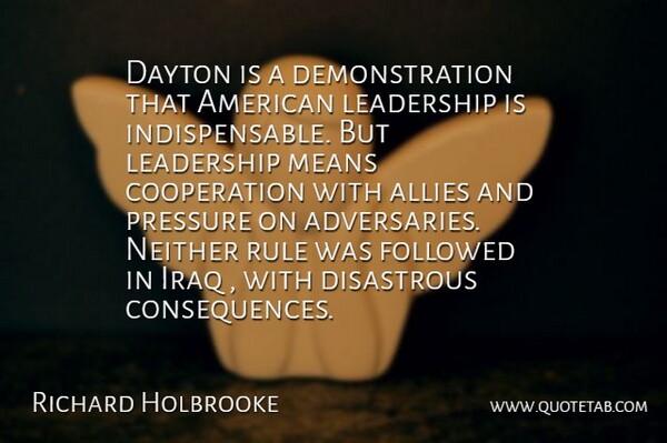 Richard Holbrooke Quote About Allies, Cooperation, Disastrous, Followed, Iraq: Dayton Is A Demonstration That...