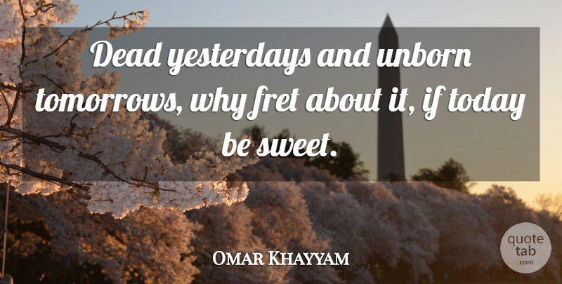 Omar Khayyam Quote About Sweet, Yesterday, Today: Dead Yesterdays And Unborn Tomorrows...