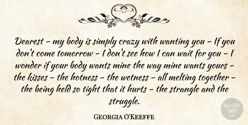 Georgia O'Keeffe Quote About Hurt, Crazy, Struggle: Dearest My Body Is Simply...