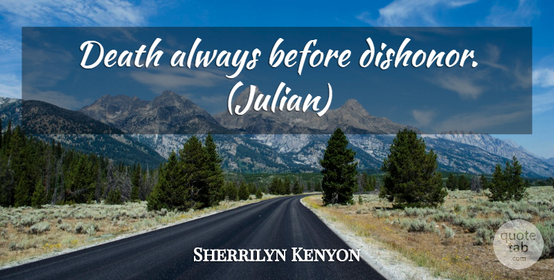 Sherrilyn Kenyon Quote About Dishonor: Death Always Before Dishonor Julian...