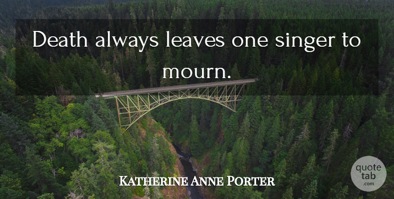 Katherine Anne Porter Quote About Death, Singers, Mourn: Death Always Leaves One Singer...
