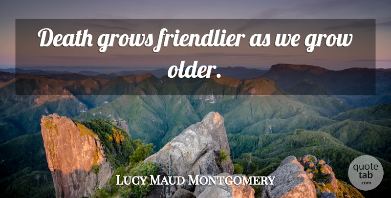 Lucy Maud Montgomery Quote About Grows: Death Grows Friendlier As We...