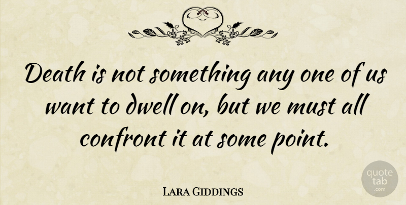 Lara Giddings Quote About Confront, Death: Death Is Not Something Any...