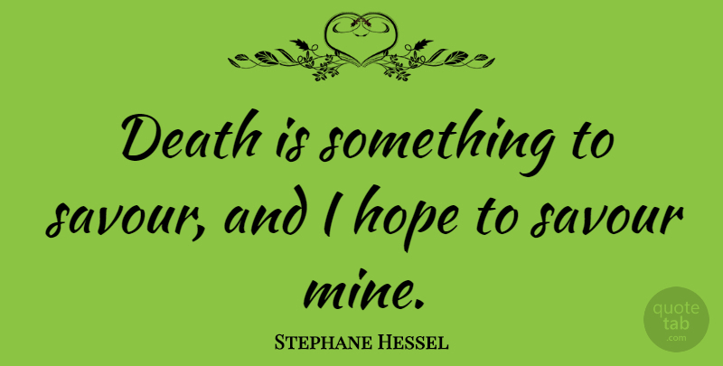 Stephane Hessel Quote About Death, Hope: Death Is Something To Savour...