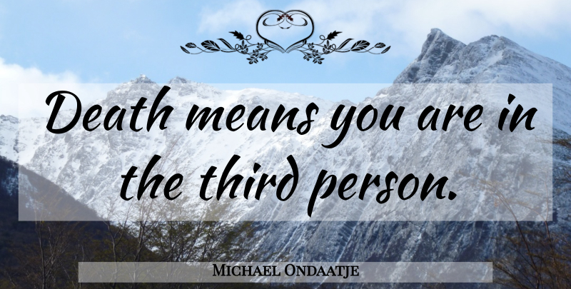 Michael Ondaatje Quote About Mean, Third Person, Persons: Death Means You Are In...