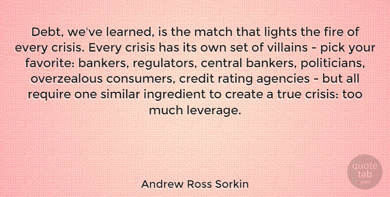 Andrew Ross Sorkin Quote About Agencies, Central, Create, Crisis, Ingredient: Debt Weve Learned Is The...