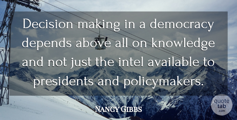 Nancy Gibbs Quote About Available, Decision, Depends, Intel, Knowledge: Decision Making In A Democracy...