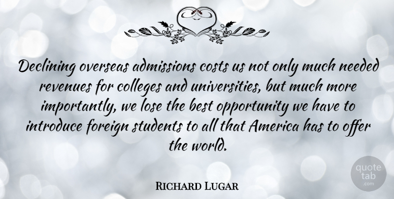 Richard Lugar Quote About America, Best, Colleges, Costs, Declining: Declining Overseas Admissions Costs Us...