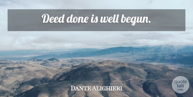 Dante Alighieri Quote About Deeds Done, Deeds, Done: Deed Done Is Well Begun...