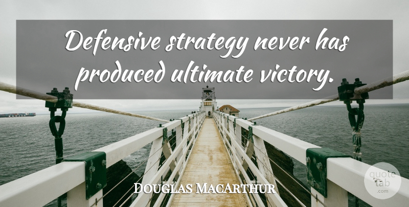 Douglas MacArthur Quote About Victory, Strategy, Ultimate: Defensive Strategy Never Has Produced...